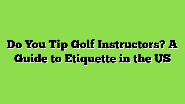 Do You Tip Golf Instructors? A Guide to Etiquette in the US
