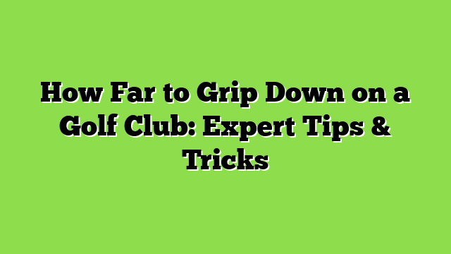 How Far to Grip Down on a Golf Club: Expert Tips & Tricks