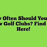 How Often Should You Get New Golf Clubs? Find Out Here!