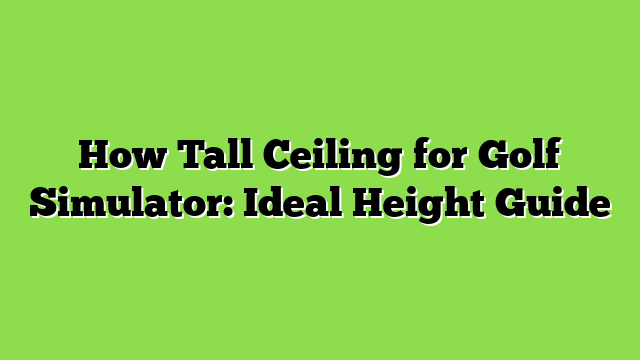 How Tall Ceiling for Golf Simulator: Ideal Height Guide