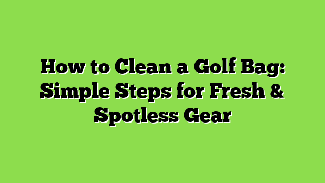 How to Clean a Golf Bag: Simple Steps for Fresh & Spotless Gear