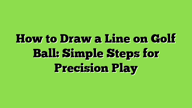 How to Draw a Line on Golf Ball: Simple Steps for Precision Play