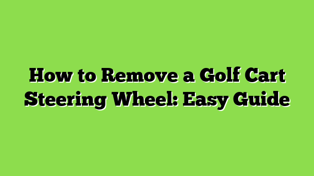 How to Remove a Golf Cart Steering Wheel: Easy Guide