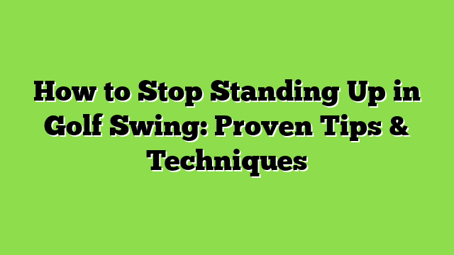 How to Stop Standing Up in Golf Swing: Proven Tips & Techniques