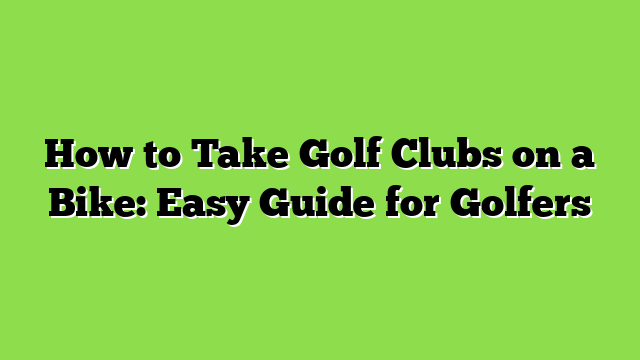 How to Take Golf Clubs on a Bike: Easy Guide for Golfers