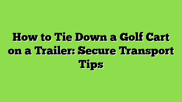 How to Tie Down a Golf Cart on a Trailer: Secure Transport Tips