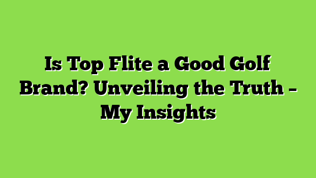 Is Top Flite a Good Golf Brand? Unveiling the Truth – My Insights