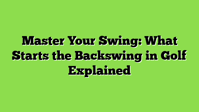Master Your Swing: What Starts the Backswing in Golf Explained