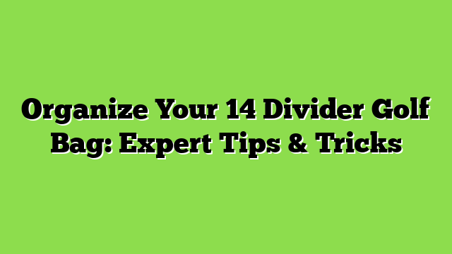 Organize Your 14 Divider Golf Bag: Expert Tips & Tricks