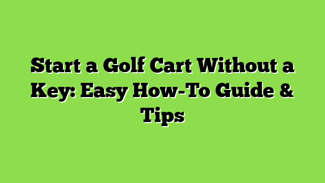 Start a Golf Cart Without a Key: Easy How-To Guide & Tips
