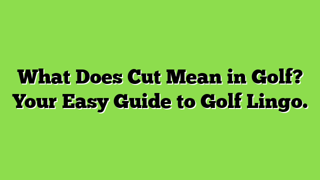 What Does Cut Mean in Golf? Your Easy Guide to Golf Lingo.