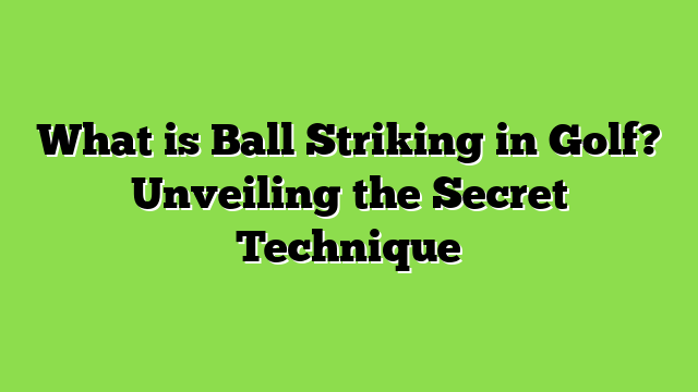 What is Ball Striking in Golf? Unveiling the Secret Technique
