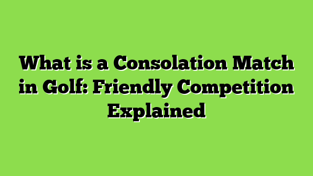 What is a Consolation Match in Golf: Friendly Competition Explained