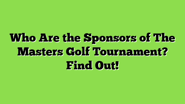 Who Are the Sponsors of The Masters Golf Tournament? Find Out!
