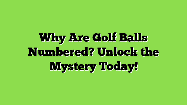 Why Are Golf Balls Numbered? Unlock the Mystery Today!