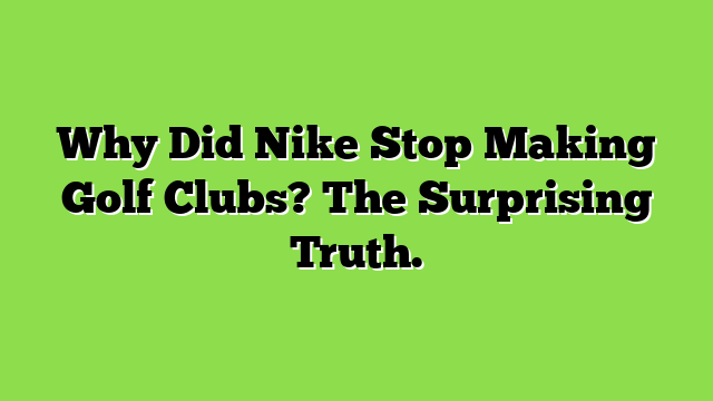 Why Did Nike Stop Making Golf Clubs? The Surprising Truth.