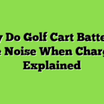 Why Do Golf Cart Batteries Make Noise When Charging? Explained